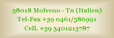 Casella di testo: 38018 Molveno - Tn (Italien)
Tel-Fax +39 0461/586991 
Cell. +39 3401213787